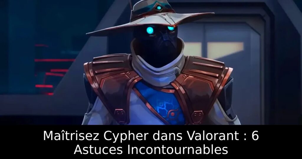 Maîtrisez Cypher dans Valorant : 6 Astuces Incontournables