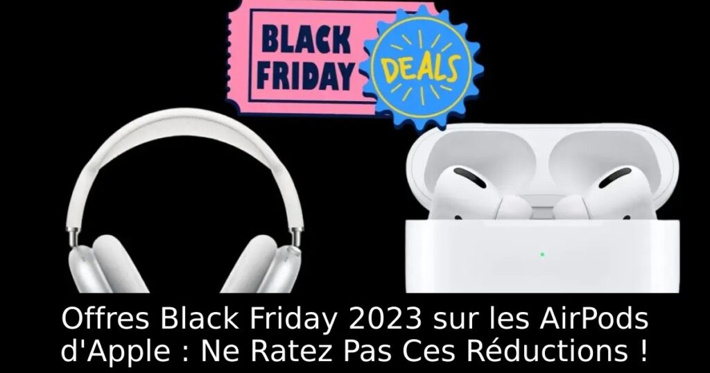 Offres Black Friday 2023 sur les AirPods d&rsquo;Apple : Ne Ratez Pas Ces Réductions !