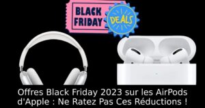 Offres Black Friday 2023 sur les AirPods d&rsquo;Apple : Ne Ratez Pas Ces Réductions !