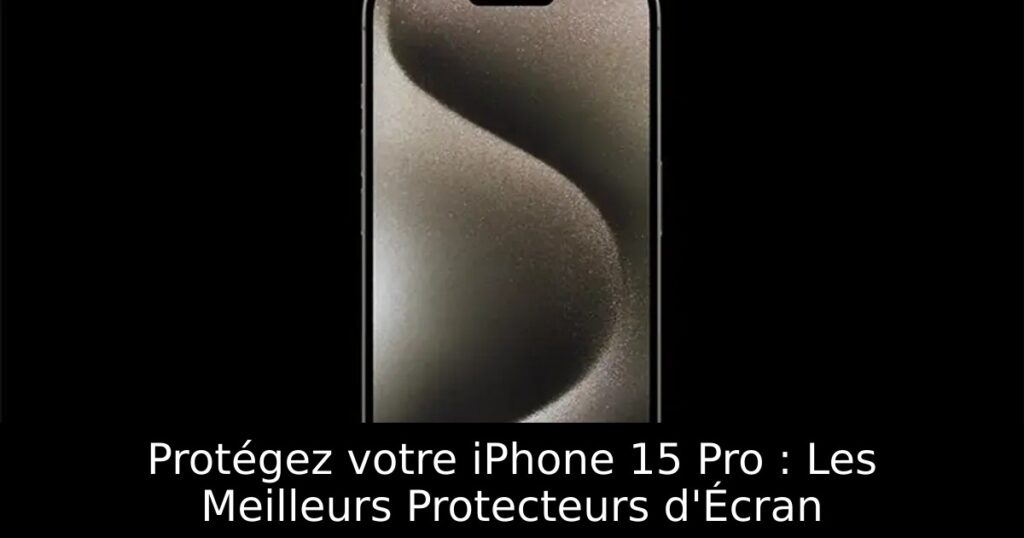 Protégez votre iPhone 15 Pro : Les Meilleurs Protecteurs d&rsquo;Écran
