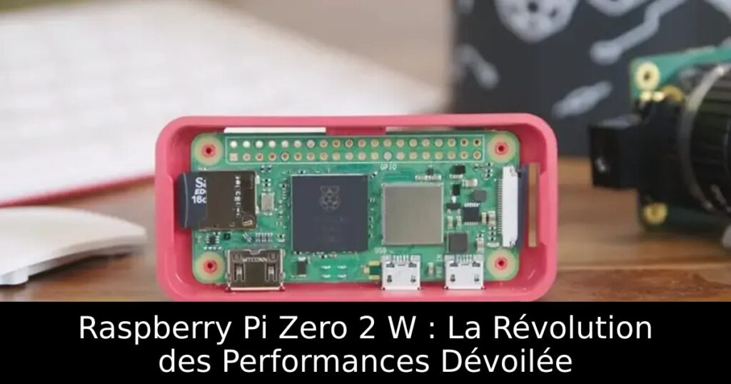 Raspberry Pi Zero 2 W : La Révolution des Performances Dévoilée