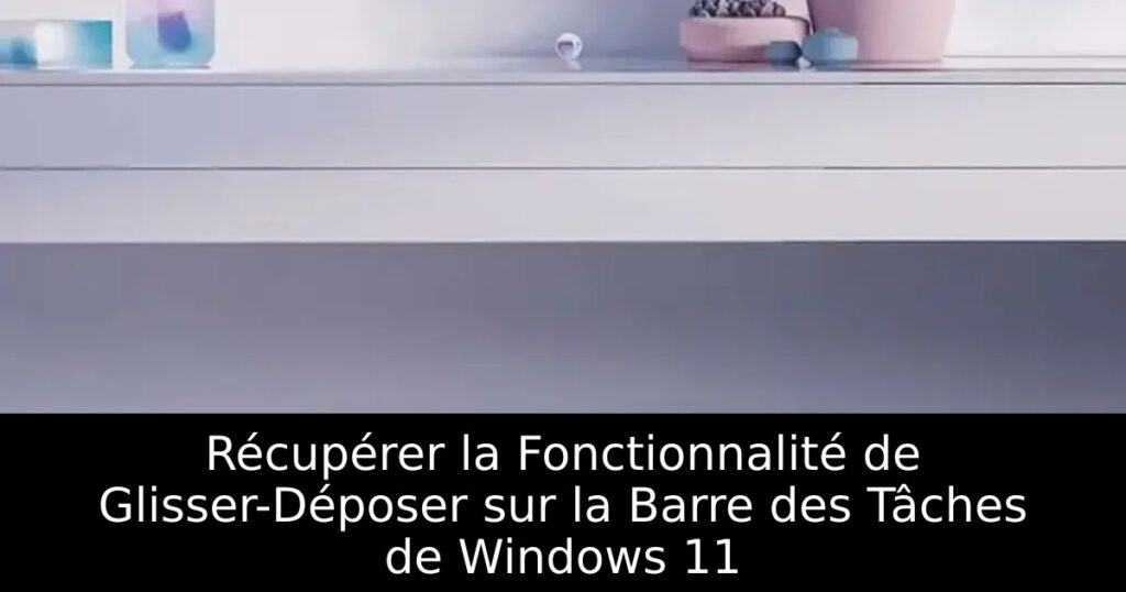 Récupérer la Fonctionnalité de Glisser-Déposer sur la Barre des Tâches de Windows 11