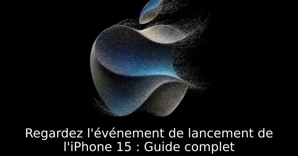Regardez l&rsquo;événement de lancement de l&rsquo;iPhone 15 : Guide complet