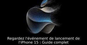 Regardez l&rsquo;événement de lancement de l&rsquo;iPhone 15 : Guide complet
