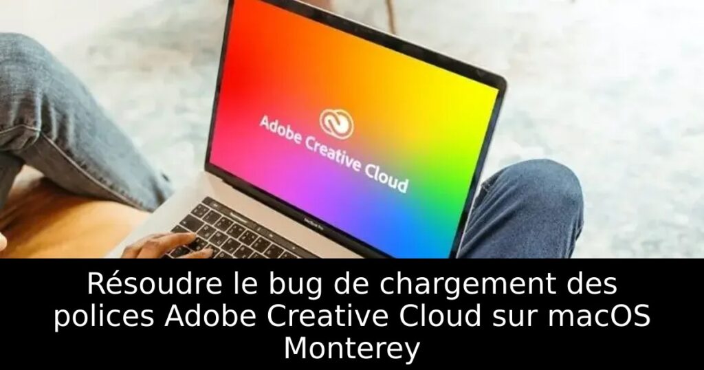 Résoudre le bug de chargement des polices Adobe Creative Cloud sur macOS Monterey
