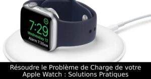 Résoudre le Problème de Charge de votre Apple Watch : Solutions Pratiques