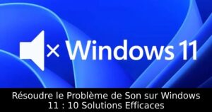Résoudre le Problème de Son sur Windows 11 : 10 Solutions Efficaces