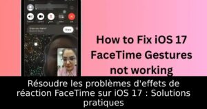 Résoudre les problèmes d&rsquo;effets de réaction FaceTime sur iOS 17 : Solutions pratiques