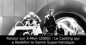 Retour sur X-Men (2000) : Le Casting qui a Redéfini le Genre Super-héroïque