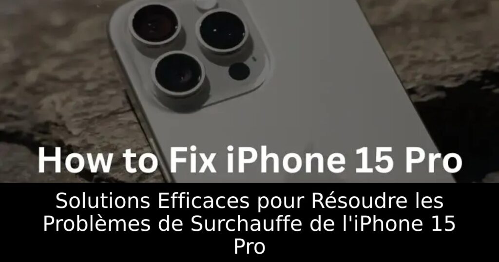 Solutions Efficaces pour Résoudre les Problèmes de Surchauffe de l&rsquo;iPhone 15 Pro