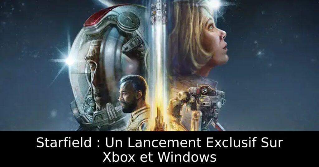 Starfield : Un Lancement Exclusif Sur Xbox et Windows