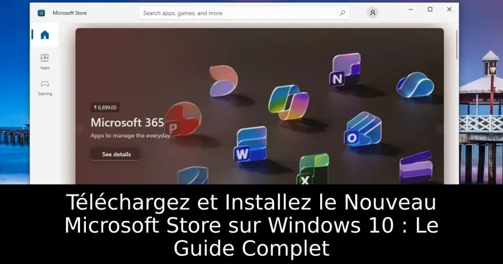 Téléchargez et Installez le Nouveau Microsoft Store sur Windows 10 : Le Guide Complet