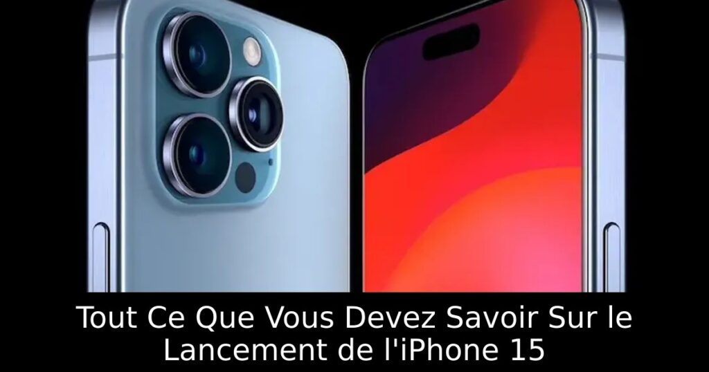 Tout Ce Que Vous Devez Savoir Sur le Lancement de l&rsquo;iPhone 15