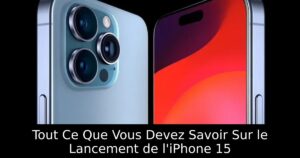 Tout Ce Que Vous Devez Savoir Sur le Lancement de l&rsquo;iPhone 15