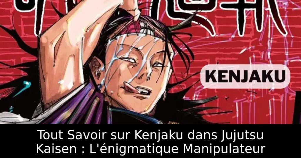 Tout Savoir sur Kenjaku dans Jujutsu Kaisen : L&rsquo;énigmatique Manipulateur