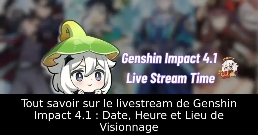 Tout savoir sur le livestream de Genshin Impact 4.1 : Date, Heure et Lieu de Visionnage