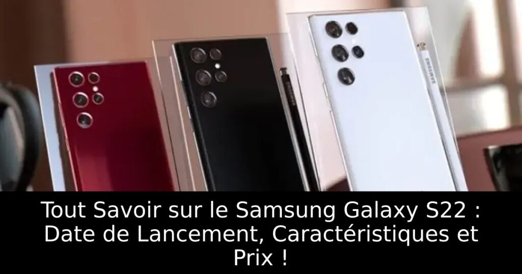 Tout Savoir sur le Samsung Galaxy S22 : Date de Lancement, Caractéristiques et Prix !