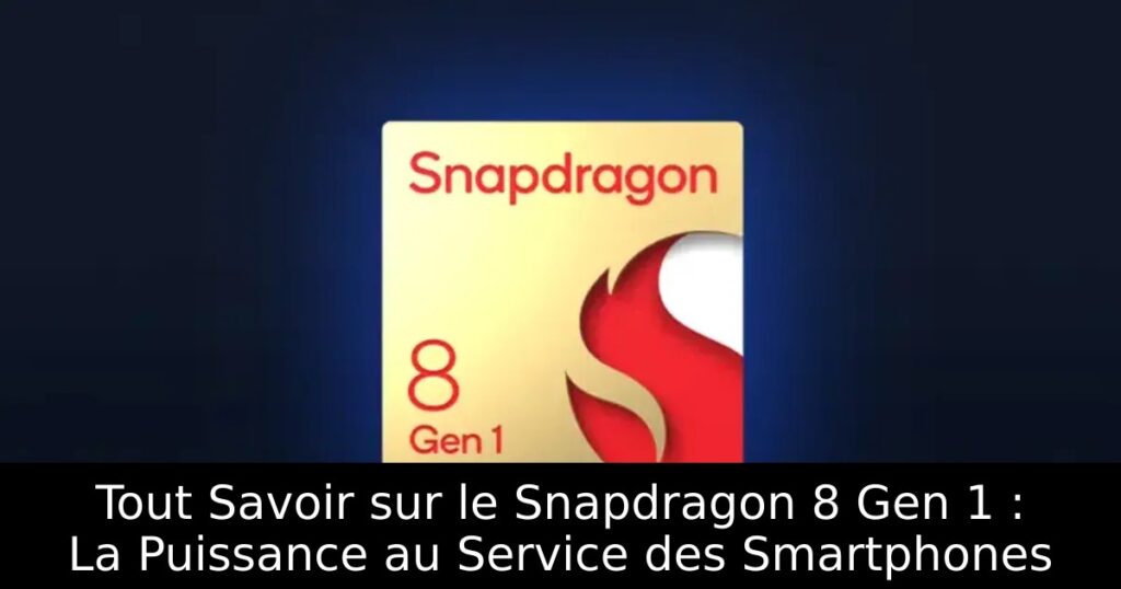 Tout Savoir sur le Snapdragon 8 Gen 1 : La Puissance au Service des Smartphones