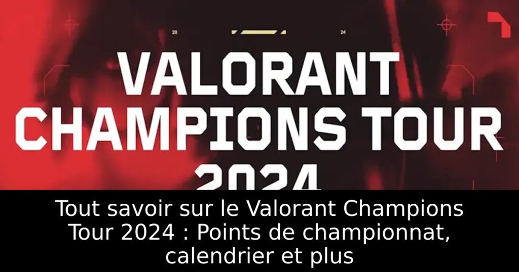 Tout savoir sur le Valorant Champions Tour 2024 : Points de championnat, calendrier et plus