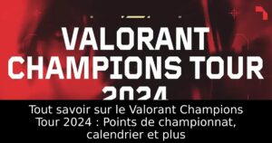 Tout savoir sur le Valorant Champions Tour 2024 : Points de championnat, calendrier et plus