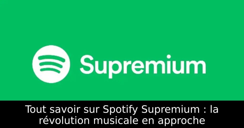 Tout savoir sur Spotify Supremium : la révolution musicale en approche