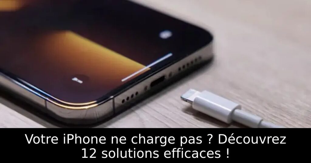 Votre iPhone ne charge pas ? Découvrez 12 solutions efficaces !