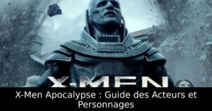 X-Men Apocalypse : Guide des Acteurs et Personnages