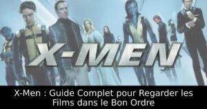 X-Men : Guide Complet pour Regarder les Films dans le Bon Ordre