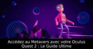 Accédez au Metavers avec votre Oculus Quest 2 : Le Guide Ultime