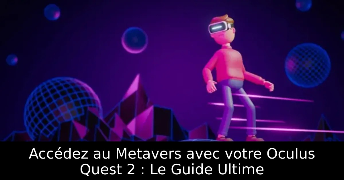 Accédez au Metavers avec votre Oculus Quest 2 : Le Guide Ultime