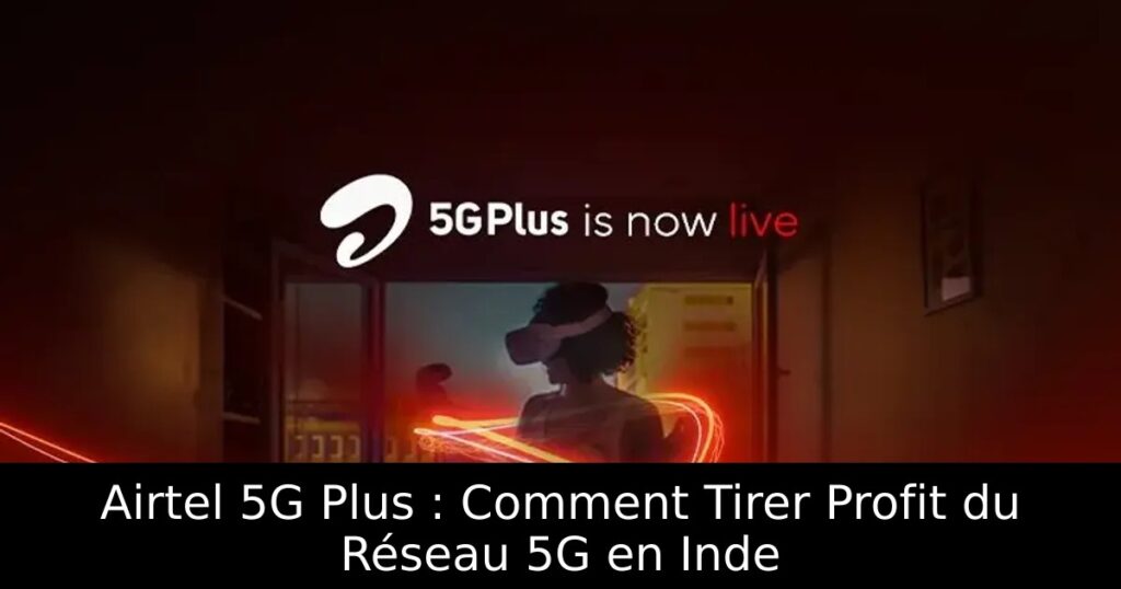 Airtel 5G Plus : Comment Tirer Profit du Réseau 5G en Inde
