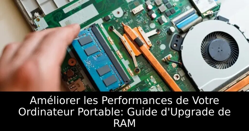 Améliorer les Performances de Votre Ordinateur Portable: Guide d&rsquo;Upgrade de RAM