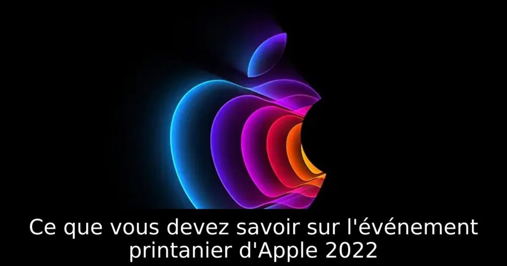 Ce que vous devez savoir sur l&rsquo;événement printanier d&rsquo;Apple 2022