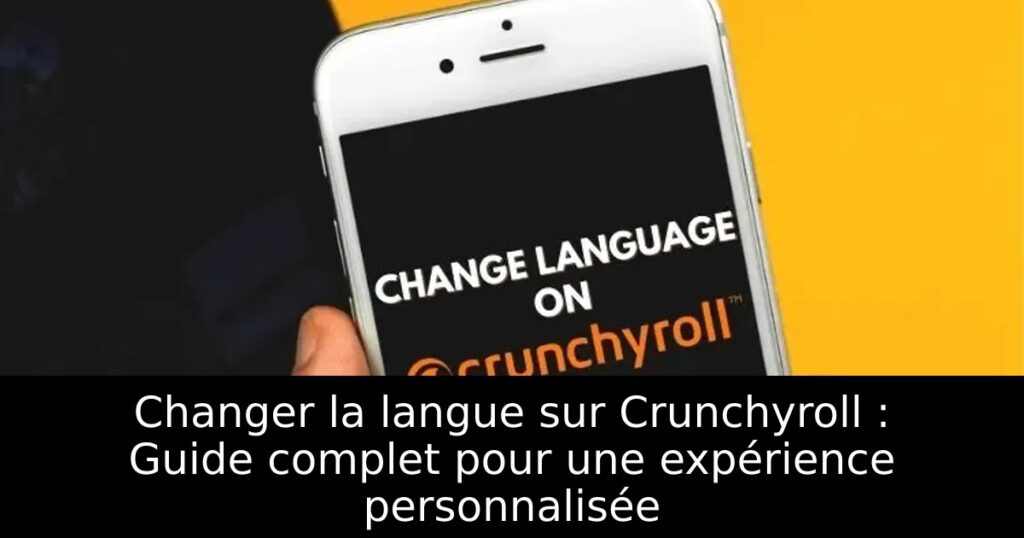 Changer la langue sur Crunchyroll : Guide complet pour une expérience personnalisée