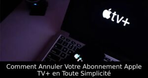 Comment Annuler Votre Abonnement Apple TV+ en Toute Simplicité
