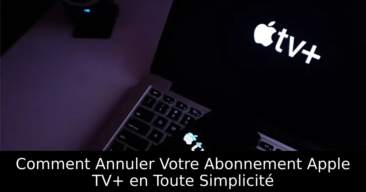 Comment Annuler Votre Abonnement Apple TV+ en Toute Simplicité