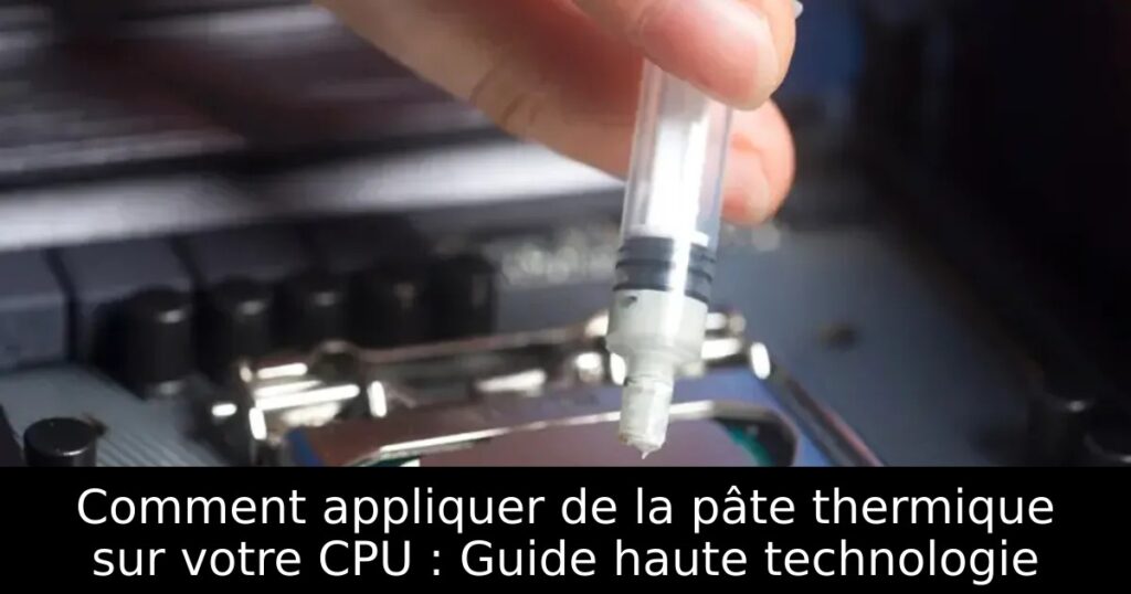 Comment appliquer de la pâte thermique sur votre CPU : Guide haute technologie