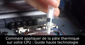 Comment appliquer de la pâte thermique sur votre CPU : Guide haute technologie