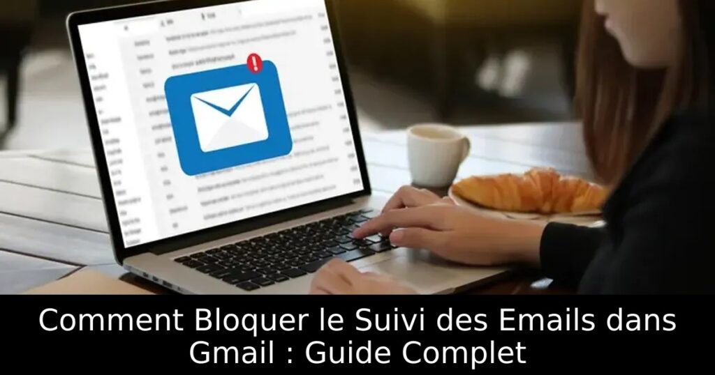 Comment Bloquer le Suivi des Emails dans Gmail : Guide Complet