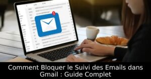 Comment Bloquer le Suivi des Emails dans Gmail : Guide Complet