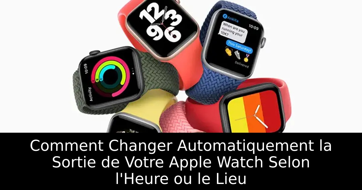 Comment Changer Automatiquement la Sortie de Votre Apple Watch Selon l&rsquo;Heure ou le Lieu
