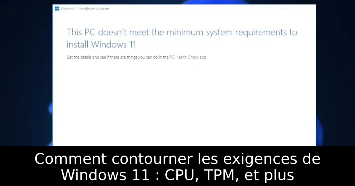Comment contourner les exigences de Windows 11 : CPU, TPM, et plus