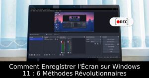 Comment Enregistrer l&rsquo;Écran sur Windows 11 : 6 Méthodes Révolutionnaires