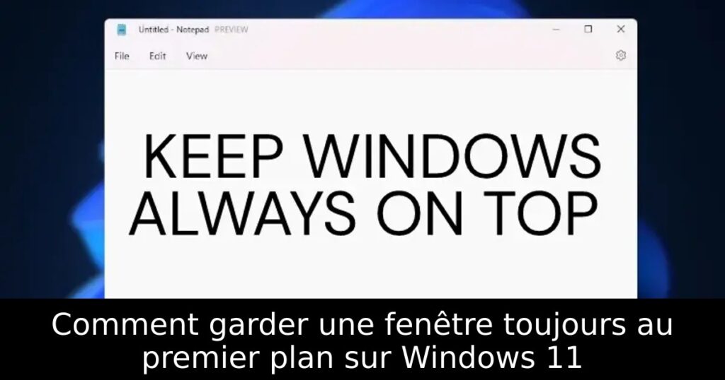 Comment garder une fenêtre toujours au premier plan sur Windows 11
