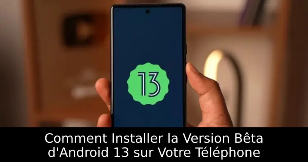 Comment Installer la Version Bêta d&rsquo;Android 13 sur Votre Téléphone