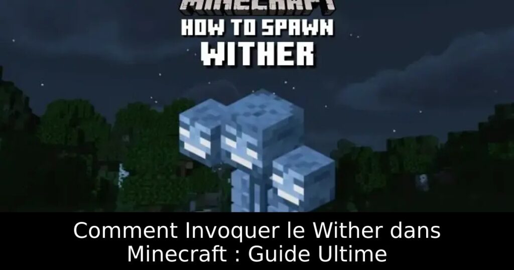 Comment Invoquer le Wither dans Minecraft : Guide Ultime