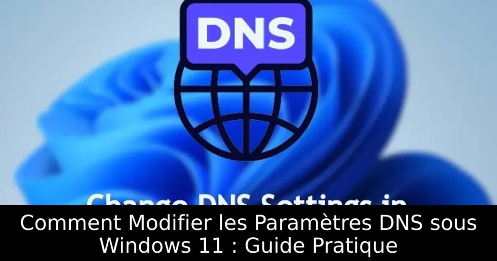 Comment Modifier les Paramètres DNS sous Windows 11 : Guide Pratique