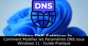 Comment Modifier les Paramètres DNS sous Windows 11 : Guide Pratique