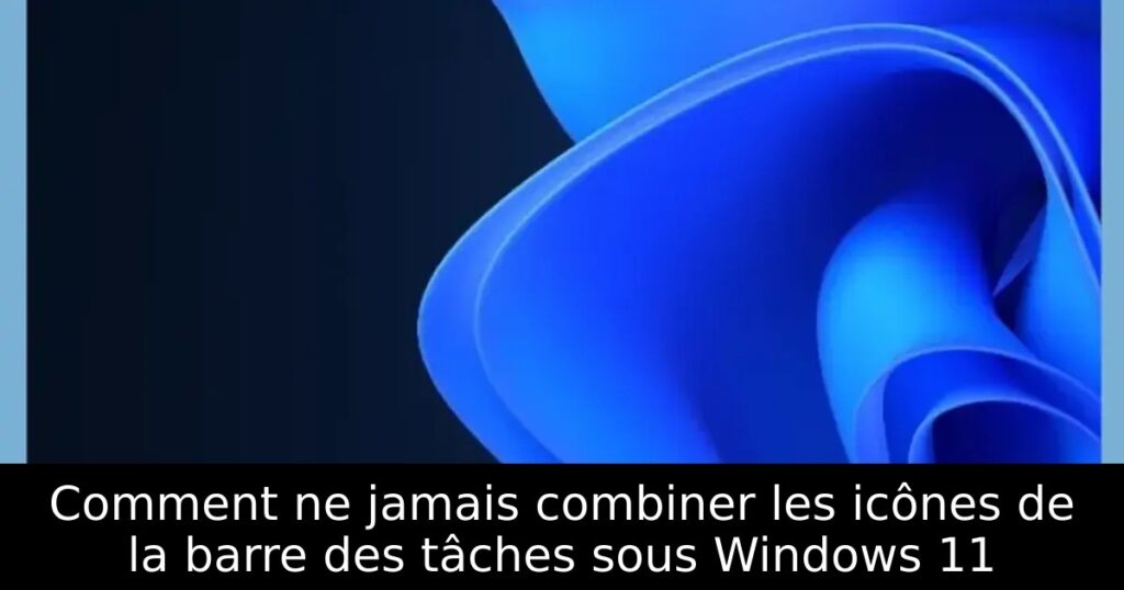 Comment ne jamais combiner les icônes de la barre des tâches sous Windows 11