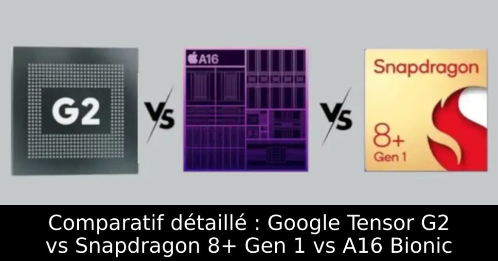 Comparatif détaillé : Google Tensor G2 vs Snapdragon 8+ Gen 1 vs A16 Bionic